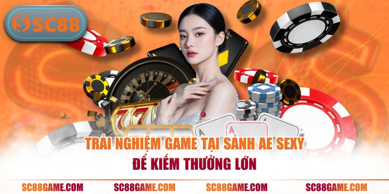 Trải nghiệm game tại sảnh AE Sexy để kiếm thưởng lớn